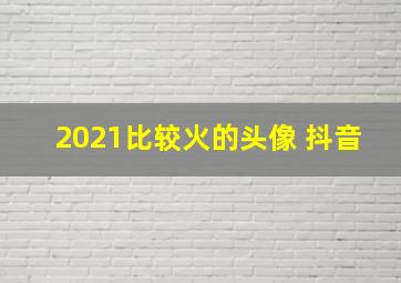 2021比较火的头像 抖音